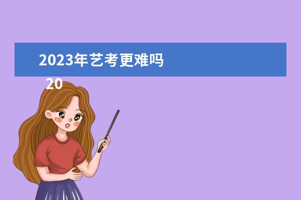 2023年藝考更難嗎 
  2023藝考難不難
  <br/>