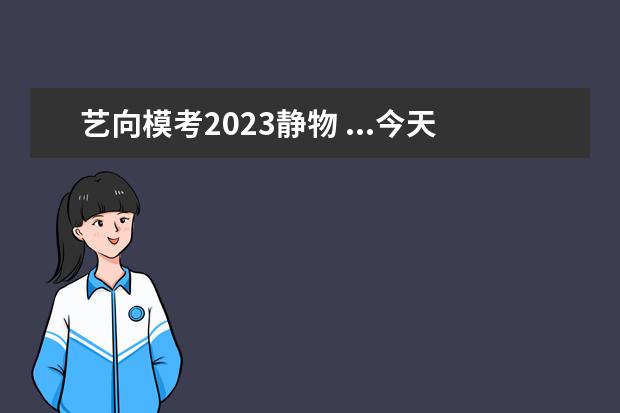 艺向模考2023静物 ...今天色彩考试考的是照片 到底能不能改变静物的位...