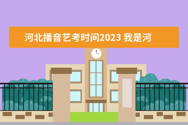 河北播音艺考时间2023 我是河北声乐考生,艺考考了134,文化分在360左右,可...