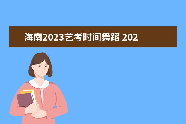 海南2023藝考時(shí)間舞蹈 2023年藝考最新政策