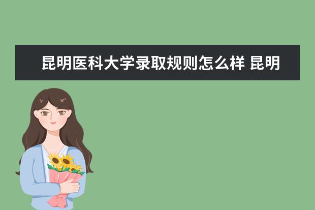 昆明医科大学录取规则怎么样 昆明医科大学就业状况如何