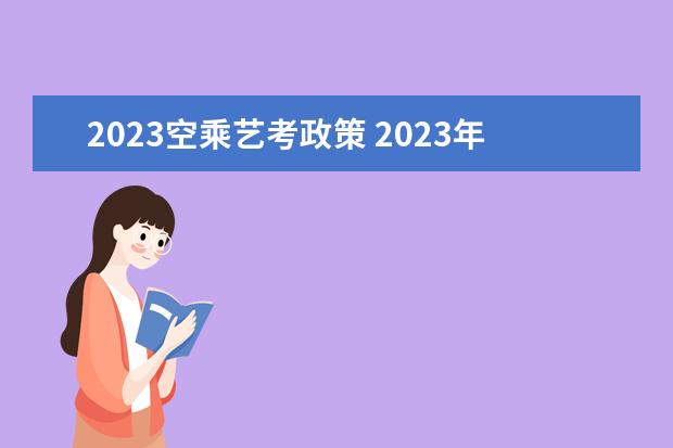 2023空乘艺考政策 2023年艺考最新政策