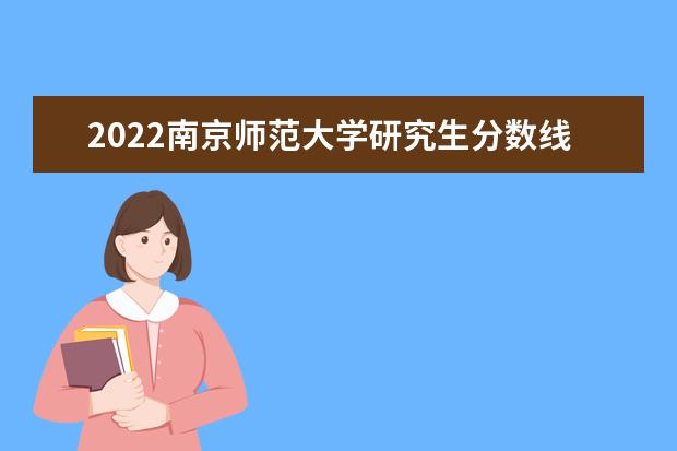 2022南京师范大学研究生分数线 往年考研分数线在多少分