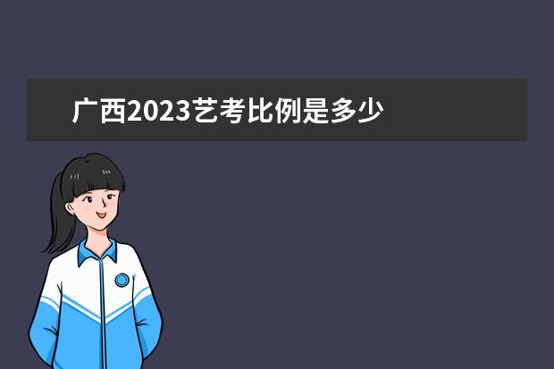 廣西2023藝考比例是多少 
  藝術(shù)生考一本的幾率大嗎