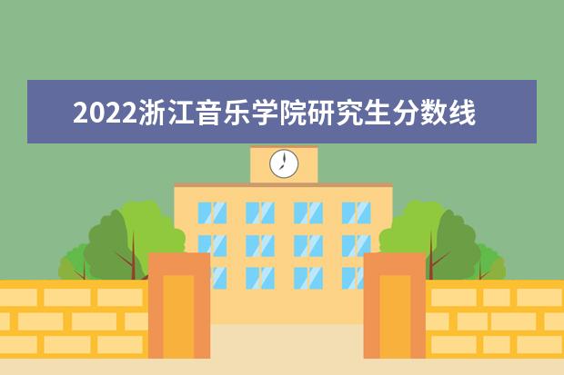 2022浙江音乐学院研究生分数线 往年考研分数线在多少分