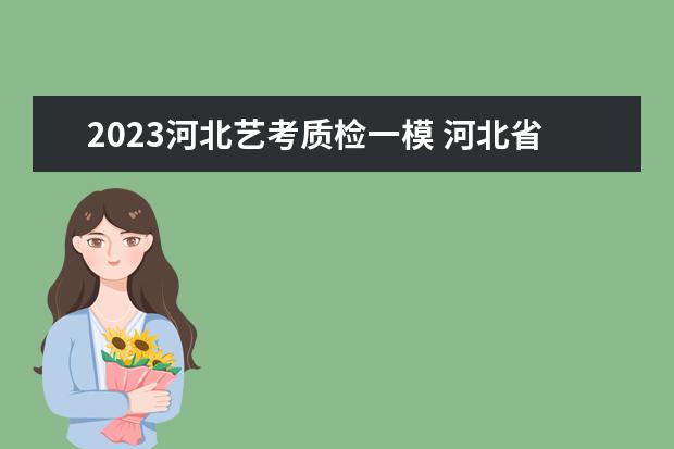 2023河北艺考质检一模 河北省23年艺考推迟了吗?