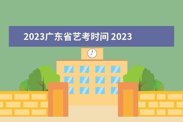 2023广东省艺考时间 2023艺考日期是几月几号