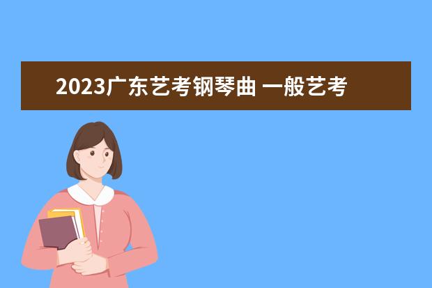 2023廣東藝考鋼琴曲 一般藝考考什么鋼琴曲