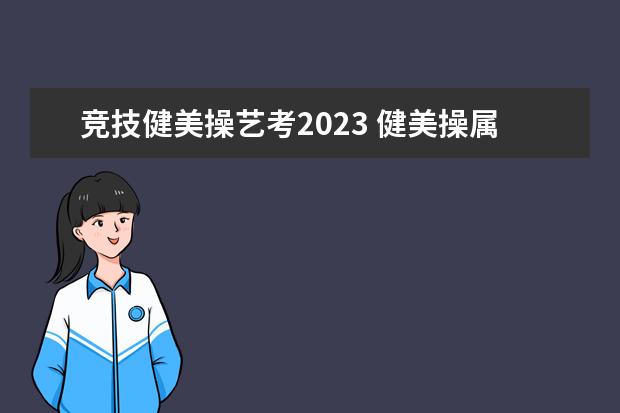 竞技健美操艺考2023 健美操属于舞蹈艺考的一类吗?