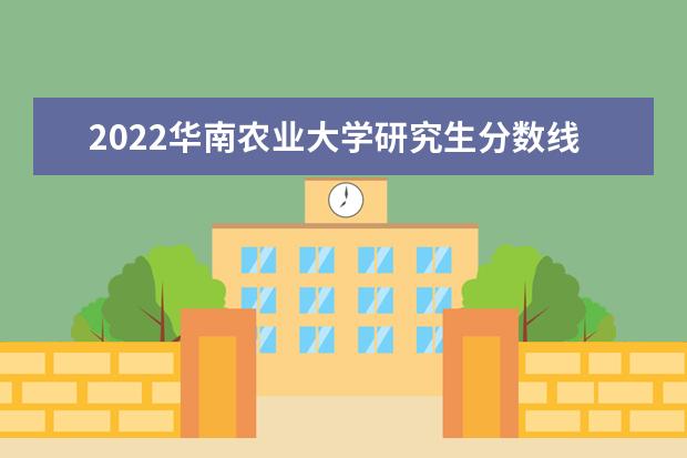 2022华南农业大学研究生分数线 往年考研分数线在多少分