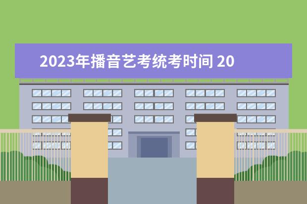 2023年播音藝考統(tǒng)考時(shí)間 2023藝考日期是幾月幾號(hào)