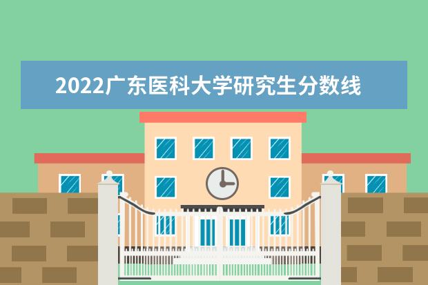 2022广东医科大学研究生分数线 往年考研分数线在多少分