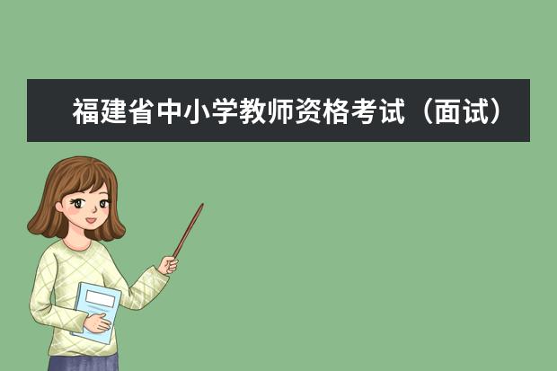 福建省中小学教师资格考试（面试）将于1月7日至10日举行