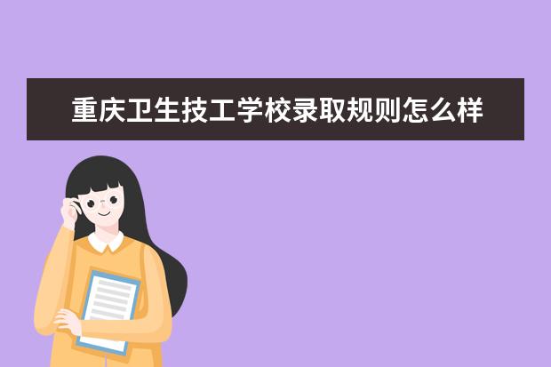 重庆卫生技工学校录取规则怎么样 重庆卫生技工学校就业状况如何