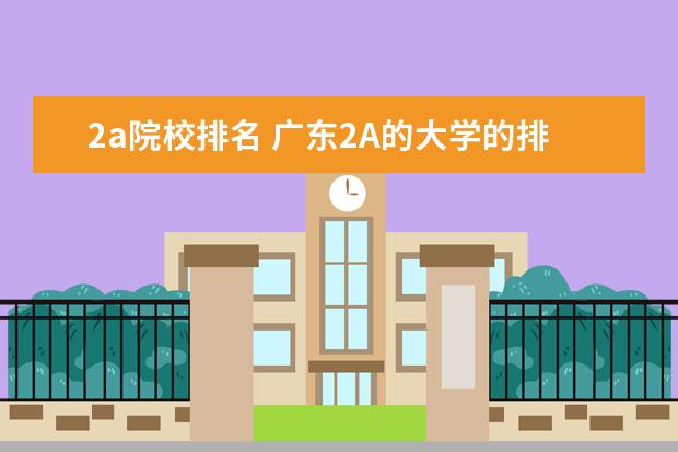 2a院校排名 廣東2A的大學(xué)的排名