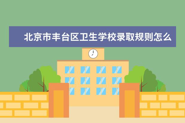 北京市丰台区卫生学校录取规则怎么样 北京市丰台区卫生学校就业状况如何