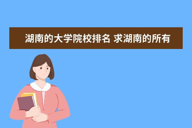 湖南的大學(xué)院校排名 求湖南的所有大學(xué)名單及排名,謝謝!