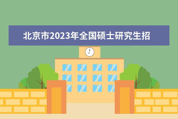 北京市2023年全国硕士研究生招生考试（初试）疫情防控考生须知