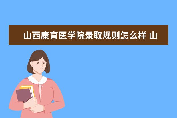 山西康育医学院录取规则怎么样 山西康育医学院就业状况如何