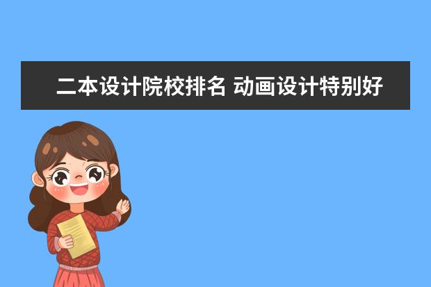 二本設(shè)計院校排名 動畫設(shè)計特別好的二本學校排名拜托講一下?