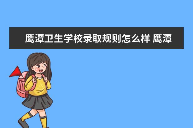 鹰潭卫生学校录取规则怎么样 鹰潭卫生学校就业状况如何