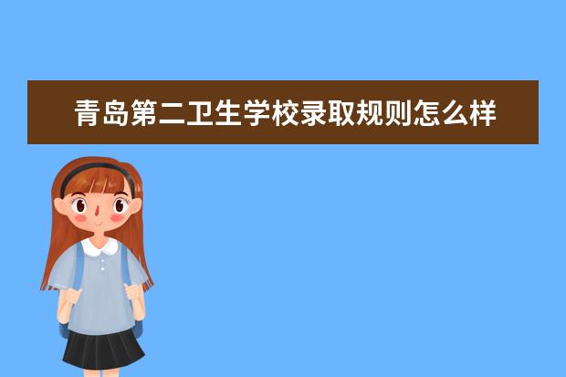 青岛第二卫生学校录取规则怎么样 青岛第二卫生学校就业状况如何
