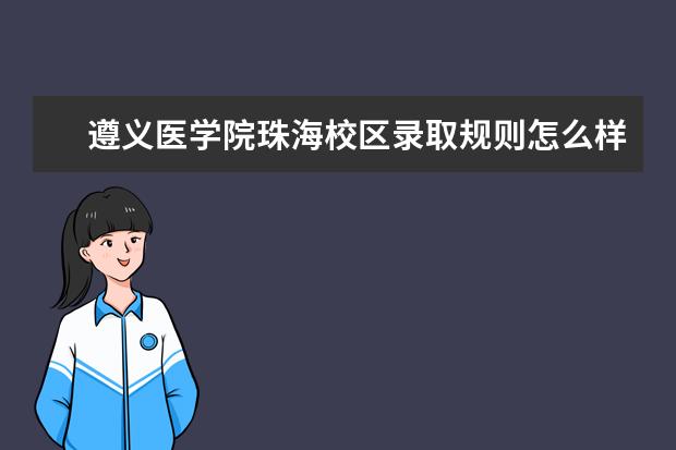 遵义医学院珠海校区录取规则怎么样 遵义医学院珠海校区就业状况如何