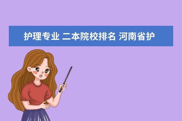 護理專業(yè) 二本院校排名 河南省護理專業(yè)比較好的二本院校都有哪些呢 - 百度...