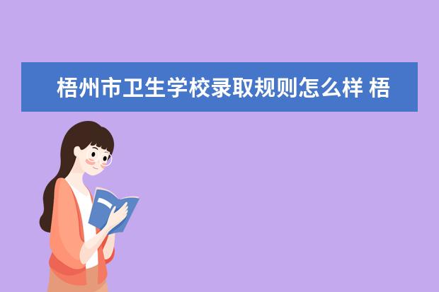 梧州市卫生学校录取规则怎么样 梧州市卫生学校就业状况如何