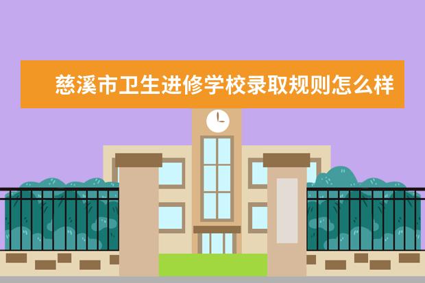 慈溪市卫生进修学校录取规则怎么样 慈溪市卫生进修学校就业状况如何