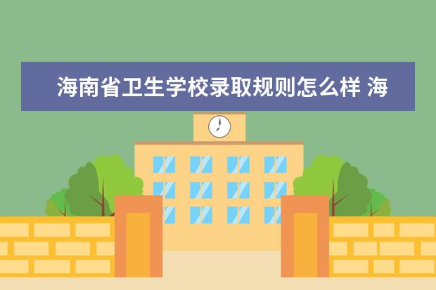 海南省卫生学校录取规则怎么样 海南省卫生学校就业状况如何