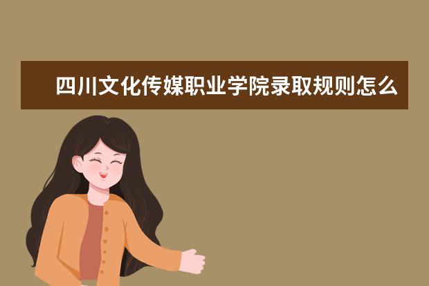 四川文化传媒职业学院录取规则怎么样 四川文化传媒职业学院就业状况如何