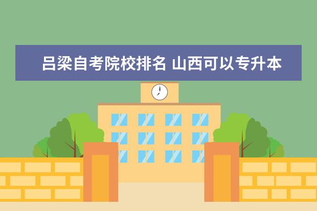 吕梁自考院校排名 山西可以专升本的学校有哪些