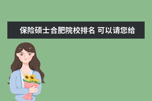 保險碩士合肥院校排名 可以請您給出二本院校會計專業(yè)的排名嗎?詳細點的。...