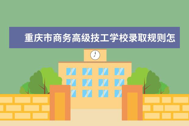 重庆市商务高级技工学校录取规则怎么样 重庆市商务高级技工学校就业状况如何