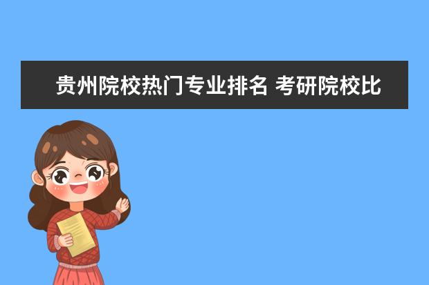 貴州院校熱門專業(yè)排名 考研院校比較熱門院校排名?