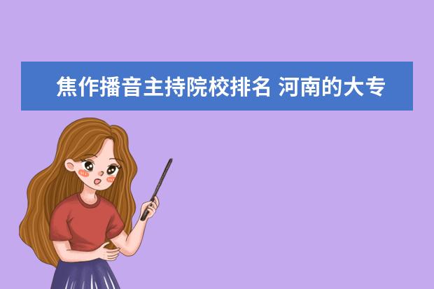 焦作播音主持院校排名 河南的大專有哪些專業(yè)?