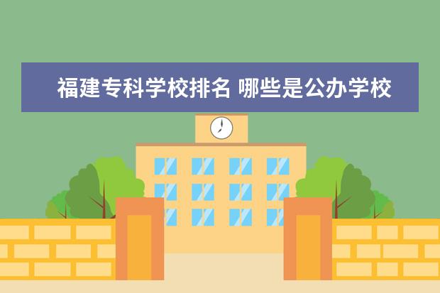 福建专科学校排名 哪些是公办学校