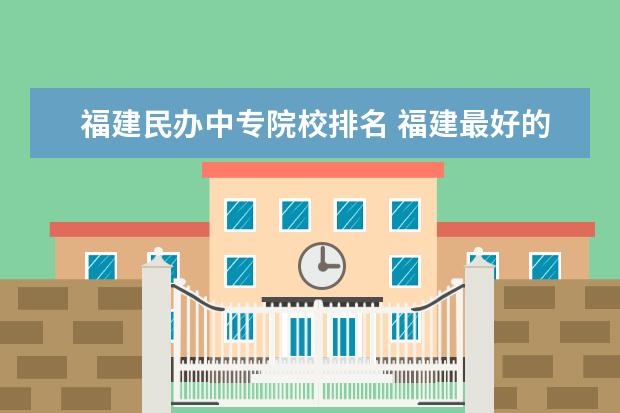 福建民辦中專院校排名 福建最好的中專學(xué)校排名