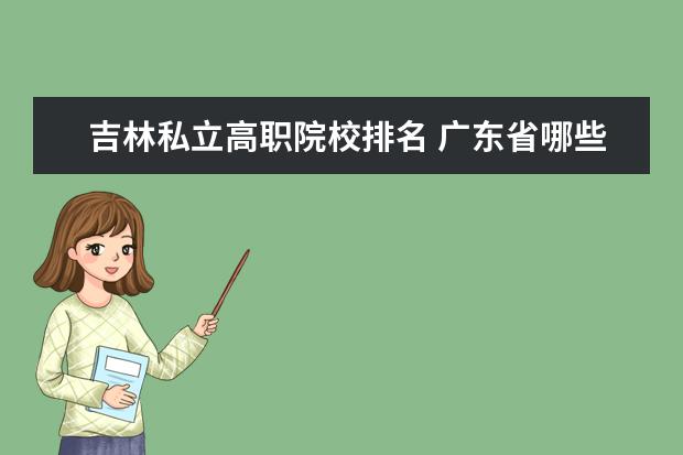 吉林私立高職院校排名 廣東省哪些民辦大專好?