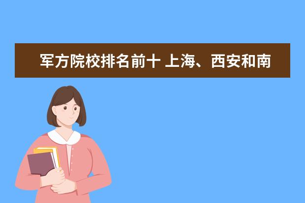 軍方院校排名前十 上海、西安和南京,哪個(gè)城市的高校數(shù)量最多且實(shí)力最...