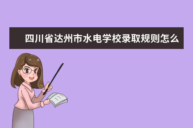 四川省達州市水電學校錄取規(guī)則怎么樣 四川省達州市水電學校就業(yè)狀況如何