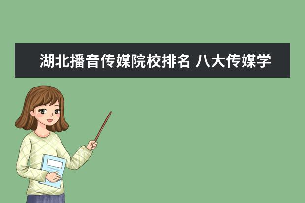 湖北播音传媒院校排名 八大传媒学院排名是怎么样的?