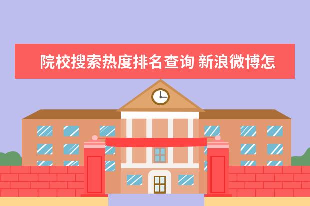 院校搜索热度排名查询 新浪微博怎样查某词段或字段的搜索量、热度? - 百度...