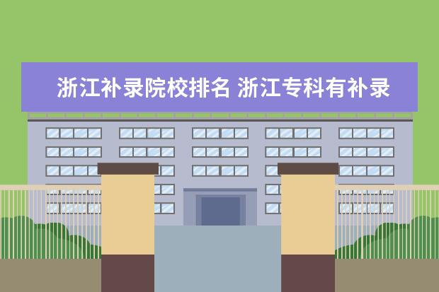 浙江补录院校排名 浙江专科有补录的吗?降低分数线,今年大概什么时候呀...