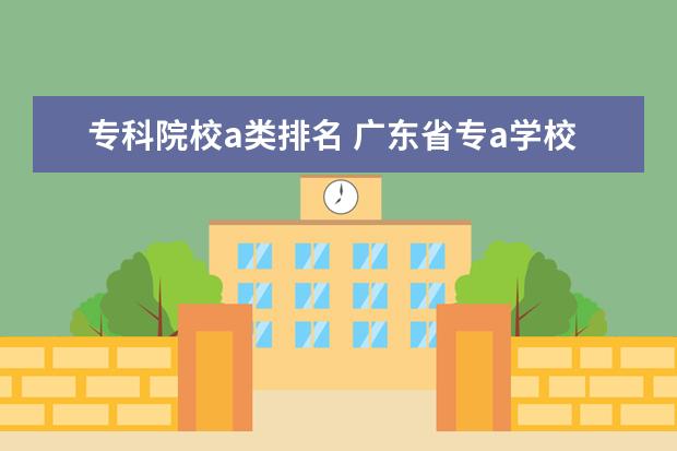 專科院校a類排名 廣東省專a學校排名