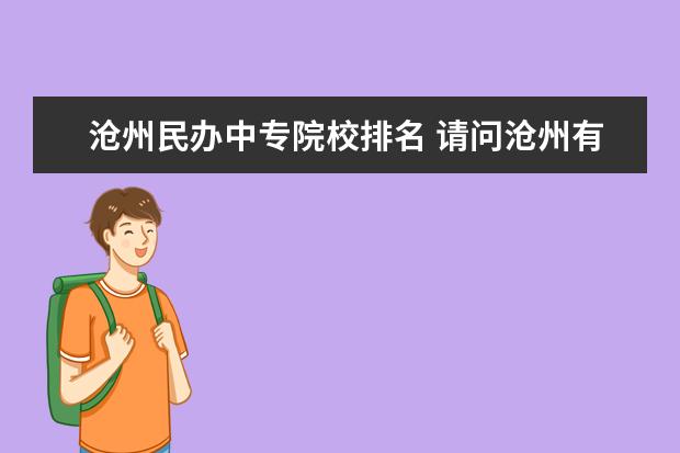 滄州民辦中專院校排名 請(qǐng)問滄州有哪些大專、中專院校啊?多多益善,請(qǐng)朋友們...