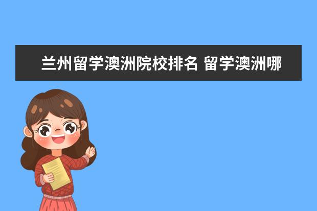 蘭州留學澳洲院校排名 留學澳洲哪些學校可以選擇?