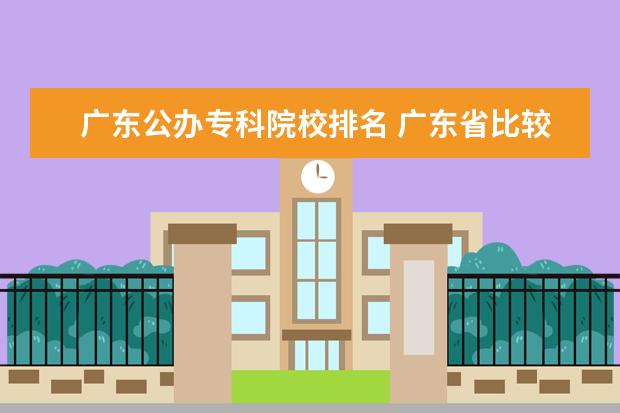 廣東公辦?？圃盒Ｅ琶?廣東省比較好的大專學校排名