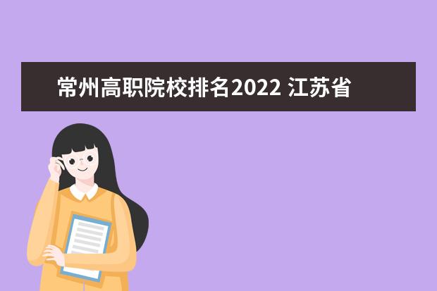 常州高职院校排名2022 江苏省大专院校排名2022